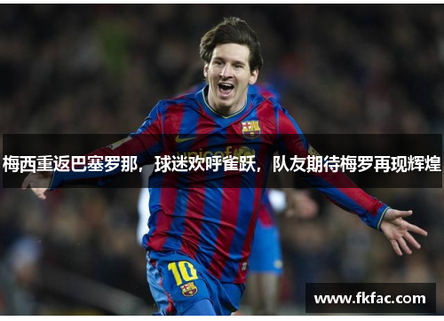 梅西重返巴塞罗那，球迷欢呼雀跃，队友期待梅罗再现辉煌