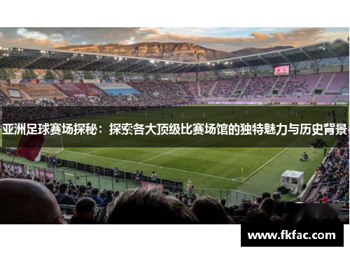 亚洲足球赛场探秘：探索各大顶级比赛场馆的独特魅力与历史背景