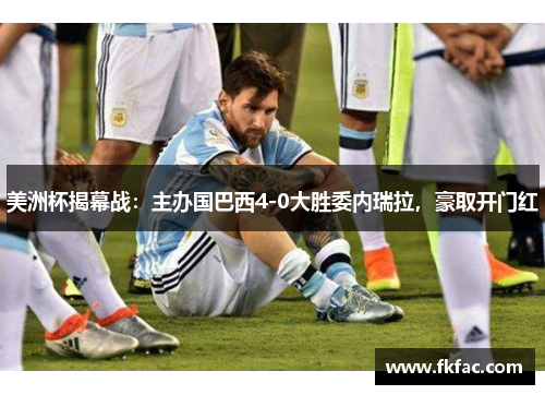 美洲杯揭幕战：主办国巴西4-0大胜委内瑞拉，豪取开门红