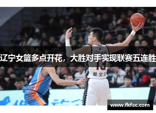 辽宁女篮多点开花，大胜对手实现联赛五连胜
