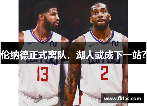 伦纳德正式离队，湖人或成下一站？
