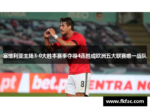 塞维利亚主场3-0大胜本赛季夺得4连胜成欧洲五大联赛唯一战队