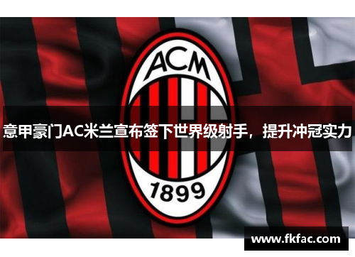 意甲豪门AC米兰宣布签下世界级射手，提升冲冠实力