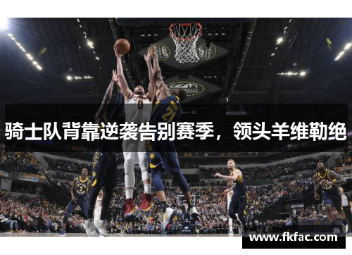 骑士队背靠逆袭告别赛季，领头羊维勒绝