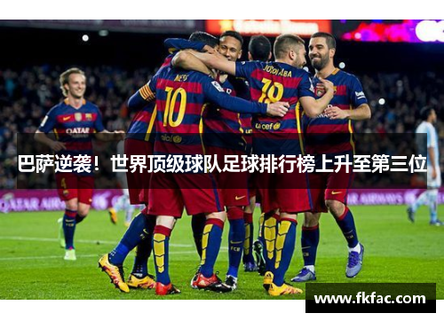 巴萨逆袭！世界顶级球队足球排行榜上升至第三位
