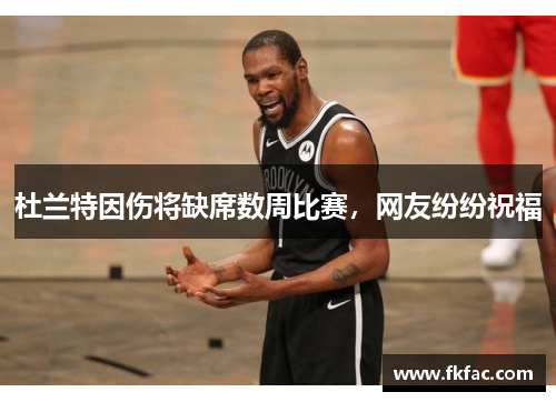 杜兰特因伤将缺席数周比赛，网友纷纷祝福