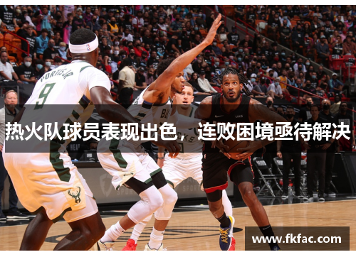 热火队球员表现出色，连败困境亟待解决