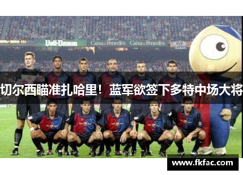 切尔西瞄准扎哈里！蓝军欲签下多特中场大将