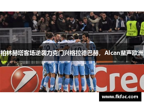 柏林赫塔客场逆袭力克门兴格拉德巴赫，Alcan蜚声欧洲