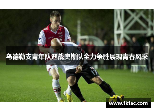 乌德勒支青年队迎战奥斯队全力争胜展现青春风采