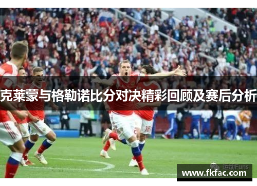 克莱蒙与格勒诺比分对决精彩回顾及赛后分析