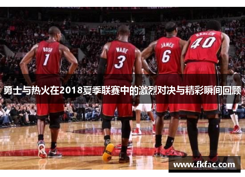 勇士与热火在2018夏季联赛中的激烈对决与精彩瞬间回顾