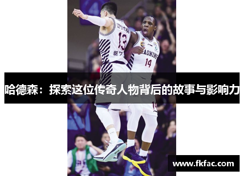 哈德森：探索这位传奇人物背后的故事与影响力