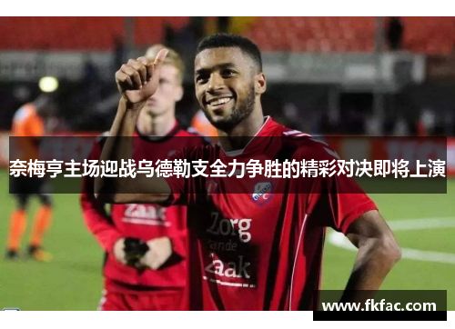 奈梅亨主场迎战乌德勒支全力争胜的精彩对决即将上演