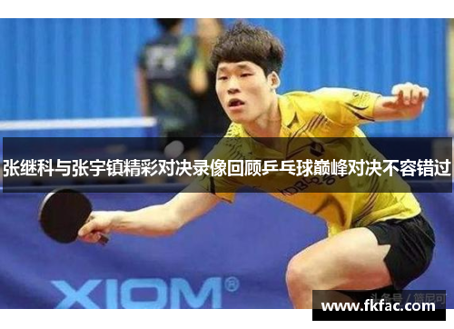 张继科与张宇镇精彩对决录像回顾乒乓球巅峰对决不容错过