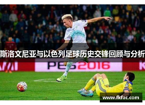 斯洛文尼亚与以色列足球历史交锋回顾与分析