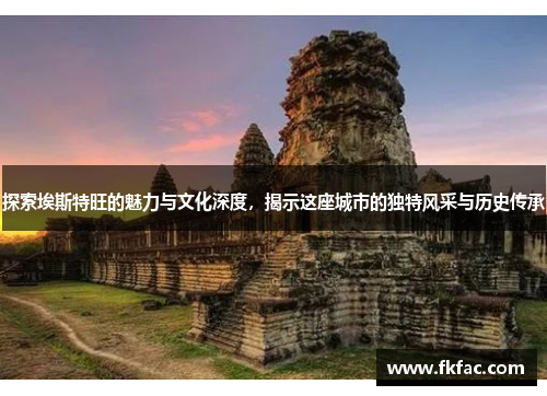 探索埃斯特旺的魅力与文化深度，揭示这座城市的独特风采与历史传承