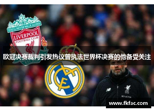 欧冠决赛裁判引发热议曾执法世界杯决赛的他备受关注