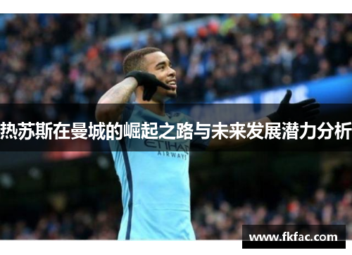 热苏斯在曼城的崛起之路与未来发展潜力分析