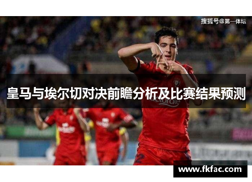 皇马与埃尔切对决前瞻分析及比赛结果预测