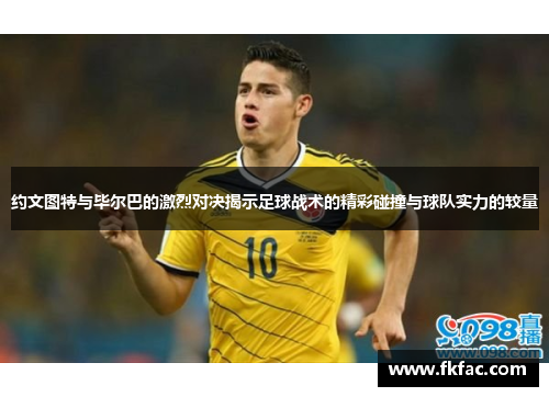 约文图特与毕尔巴的激烈对决揭示足球战术的精彩碰撞与球队实力的较量