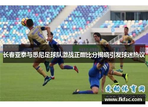 长春亚泰与悉尼足球队激战正酣比分揭晓引发球迷热议