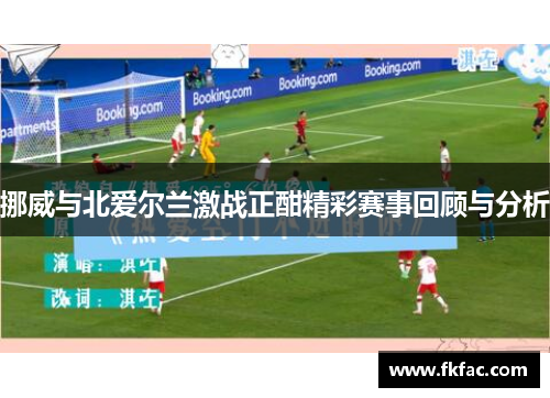 挪威与北爱尔兰激战正酣精彩赛事回顾与分析