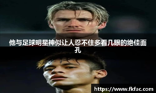 他与足球明星神似让人忍不住多看几眼的绝佳面孔