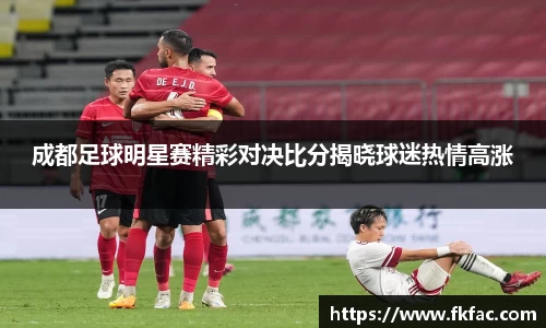 成都足球明星赛精彩对决比分揭晓球迷热情高涨