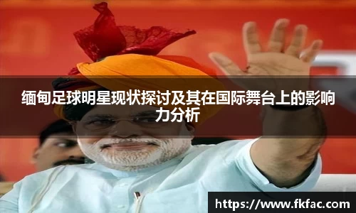 缅甸足球明星现状探讨及其在国际舞台上的影响力分析