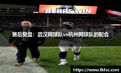 赛后复盘：武汉网球队vs杭州网球队的配合