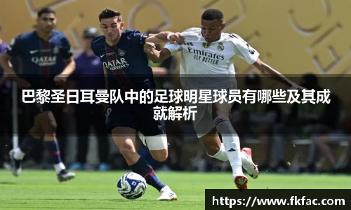 巴黎圣日耳曼队中的足球明星球员有哪些及其成就解析