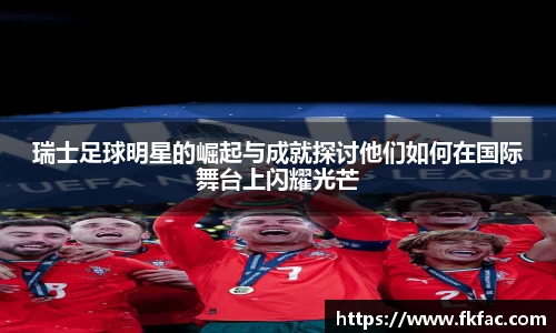 瑞士足球明星的崛起与成就探讨他们如何在国际舞台上闪耀光芒