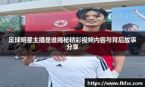足球明星主播是谁揭秘精彩视频内容与背后故事分享