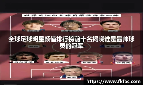 全球足球明星颜值排行榜前十名揭晓谁是最帅球员的冠军