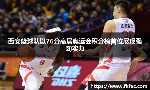 西安篮球队以76分高居奥运会积分榜首位展现强劲实力