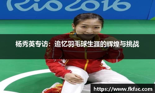 杨秀英专访：追忆羽毛球生涯的辉煌与挑战